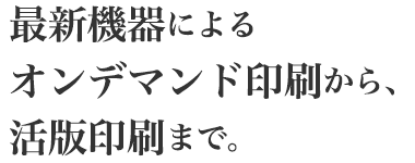 最新機器によるオンデマンド印刷から、活版印刷まで。